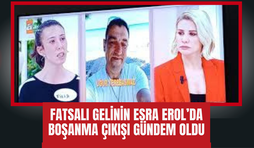 Fatsalı Gelinin Esra Erol’da Boşanma Çıkışı Gündem Oldu
