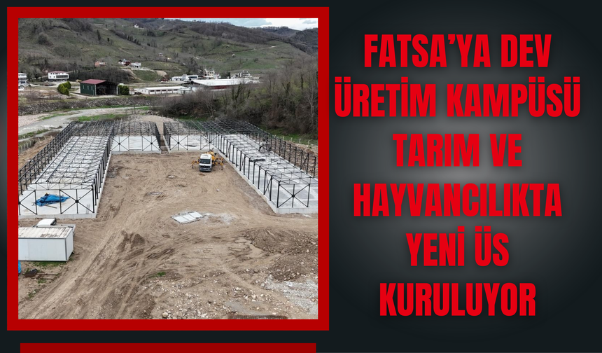 Fatsa’ya Dev Üretim Kampüsü: Tarım ve Hayvancılıkta Yeni Üs Kuruluyor