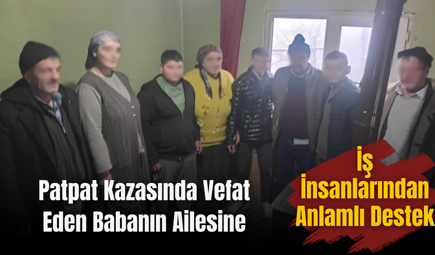 Patpat Kazasında Vefat Eden Babanın Ailesine İş İnsanlarından Anlamlı Destek