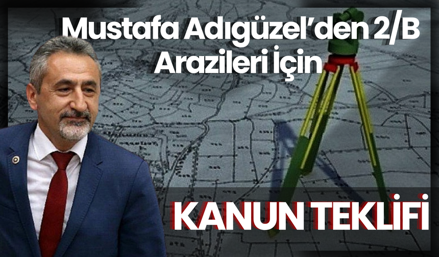 Mustafa Adıgüzel’den 2/B Arazileri İçin Kanun Teklifi