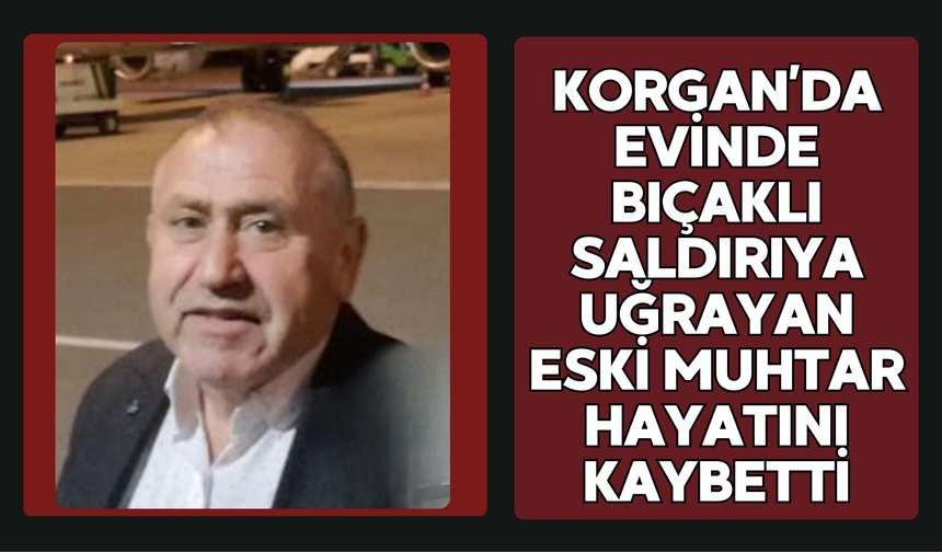 Korgan’da Evinde Bıçaklı Saldırıya Uğrayan Eski Muhtar Hayatını Kaybetti