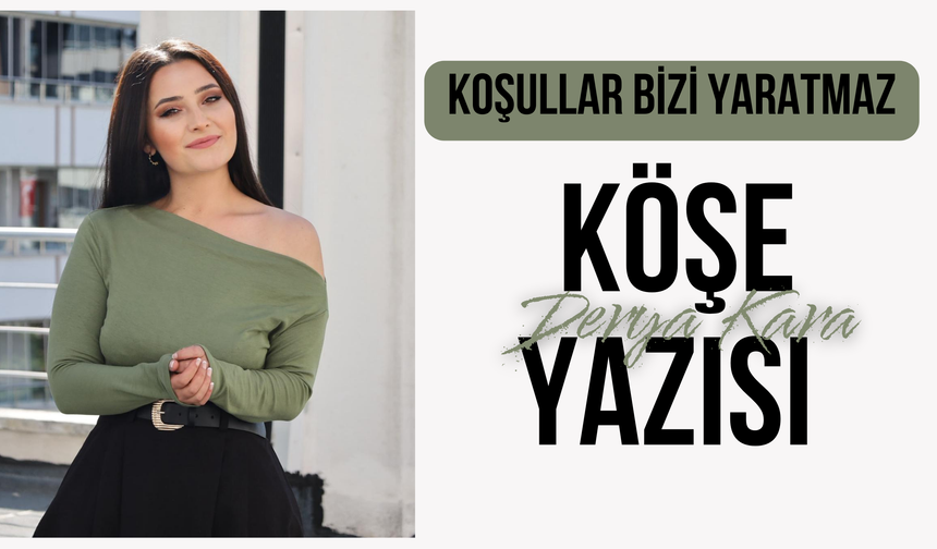 Koşullar Bizi Yaratmaz