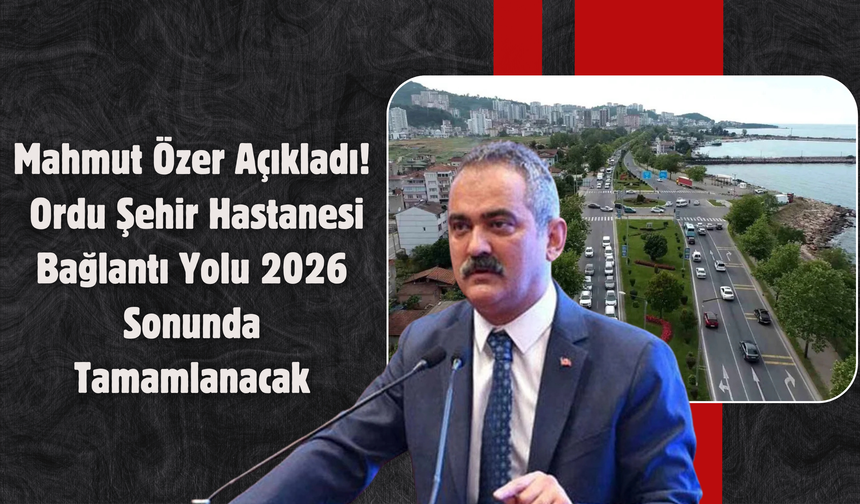 Mahmut Özer Açıkladı: Ordu Şehir Hastanesi Bağlantı Yolu 2026 Sonunda Tamamlanacak