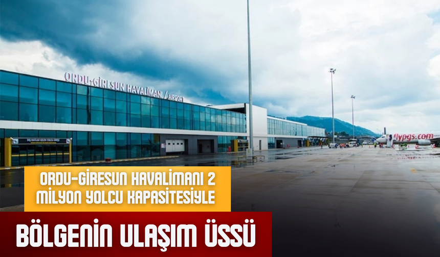 Ordu-Giresun Havalimanı 2 Milyon Yolcu Kapasitesiyle Bölgenin Ulaşım Üssü