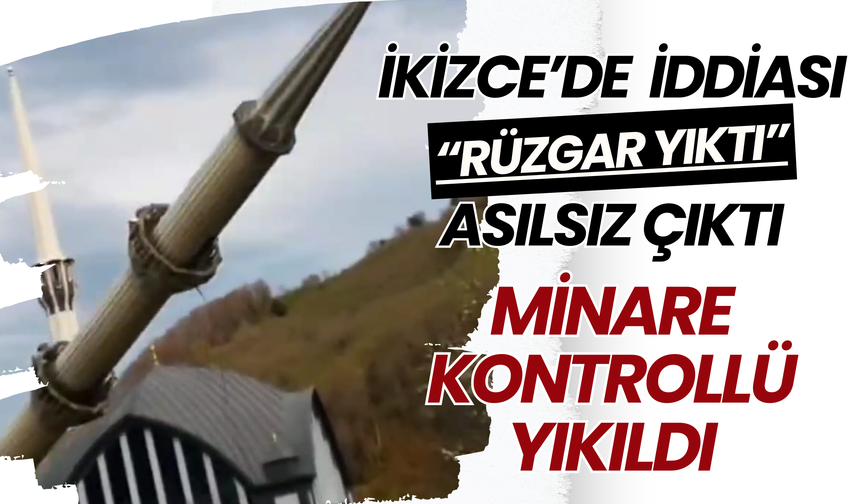 İkizce’de “Rüzgar Yıktı” İddiası Asılsız Çıktı: Minare Kontrollü Yıkıldı