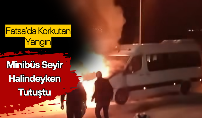 Fatsa’da Korkutan Yangın: Minibüs Seyir Halindeyken Tutuştu