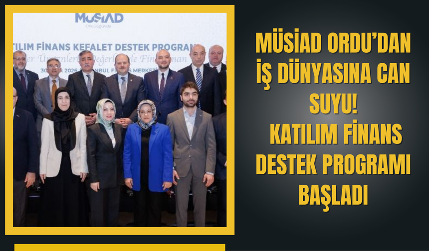 MÜSİAD Ordu’dan İş Dünyasına Can Suyu: Katılım Finans Destek Programı Başladı