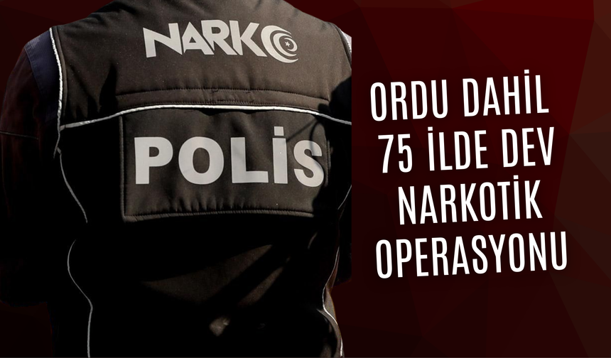 Ordu Dahil 75 İlde Dev Narkotik Operasyonu