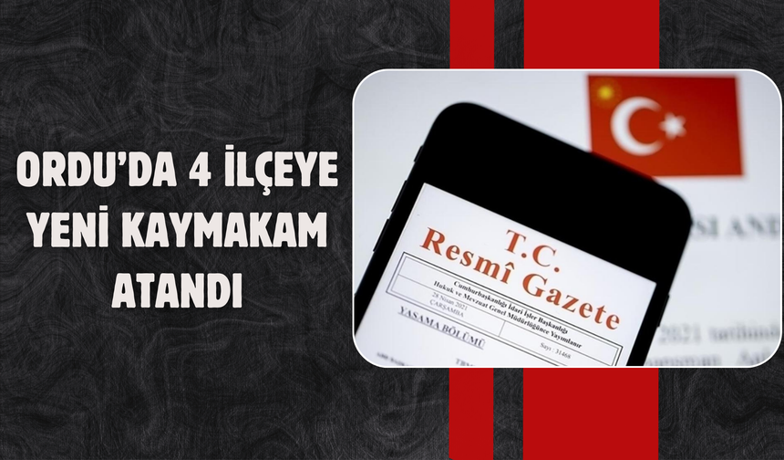 ORDU’DA 4 İLÇEYE YENİ KAYMAKAM ATANDI