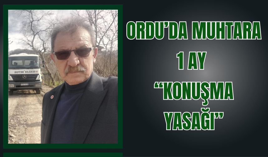 Ordu’da Muhtara 1 Ay “Konuşma Yasağı”