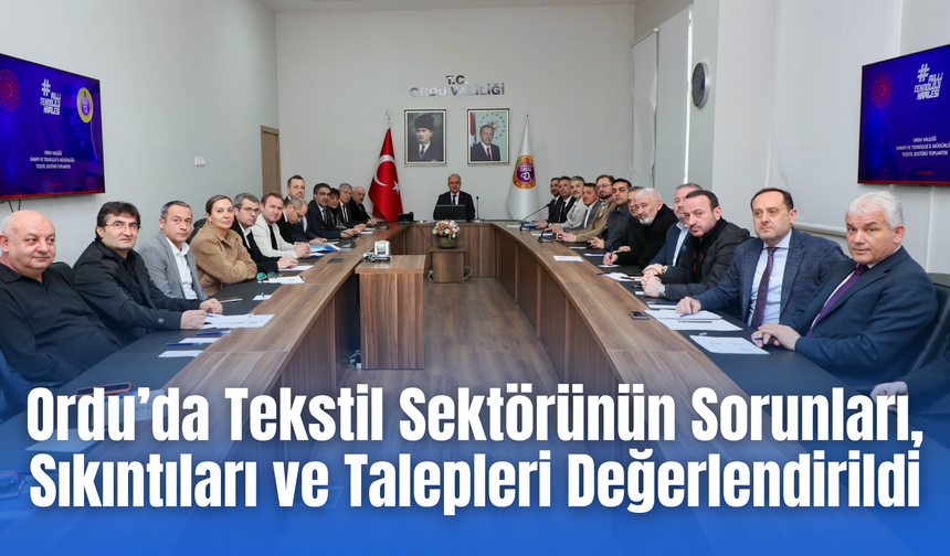 Ordu’da Tekstil Sektörünün Sorunları, Sıkıntıları ve Talepleri Değerlendirildi
