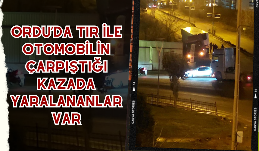 Ordu’da Tır ile Otomobilin Çarpıştığı Kazada Yaralananlar Var