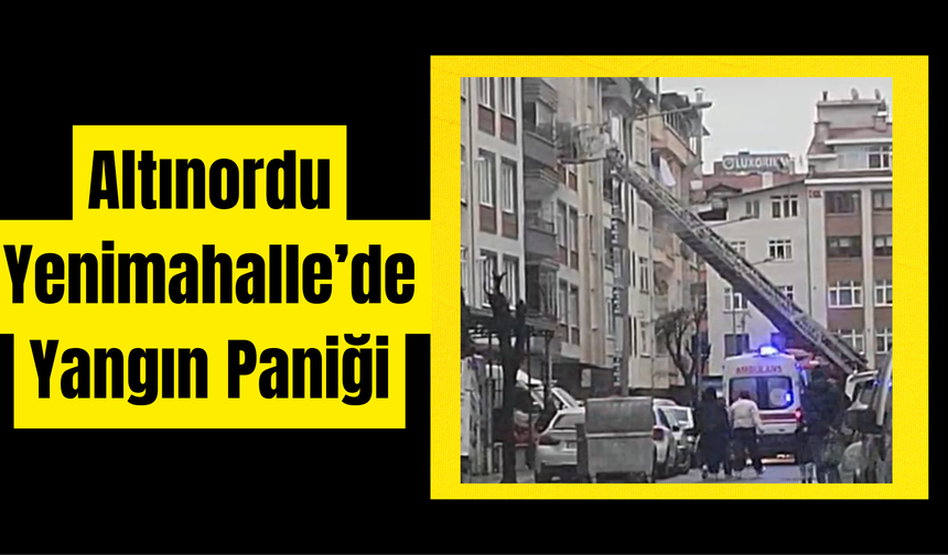 Altınordu Yenimahalle’de Yangın Paniği