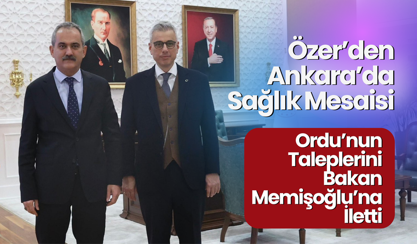 Özer’den Ankara’da Sağlık Mesaisi: Ordu’nun Taleplerini Bakan Memişoğlu’na İletti