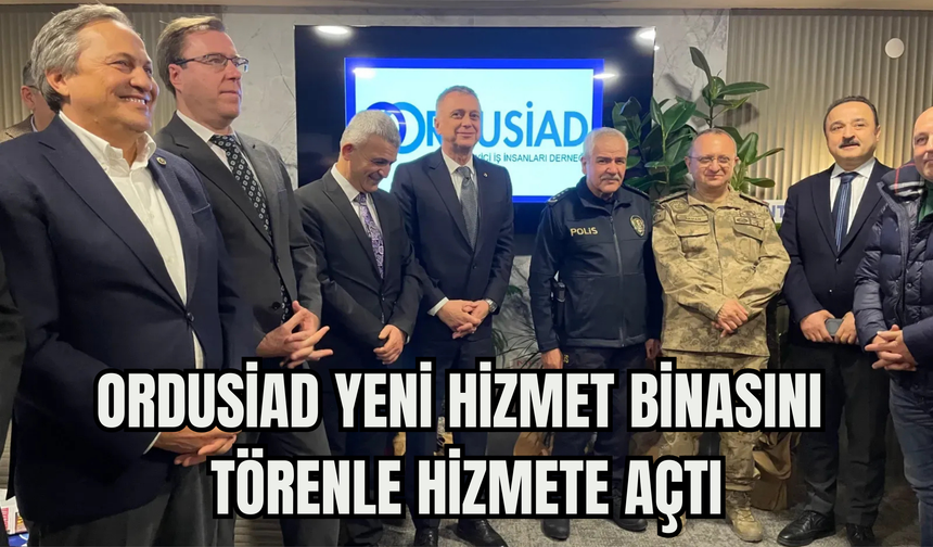 ORDUSİAD Yeni Hizmet Binasını Törenle Hizmete Açtı