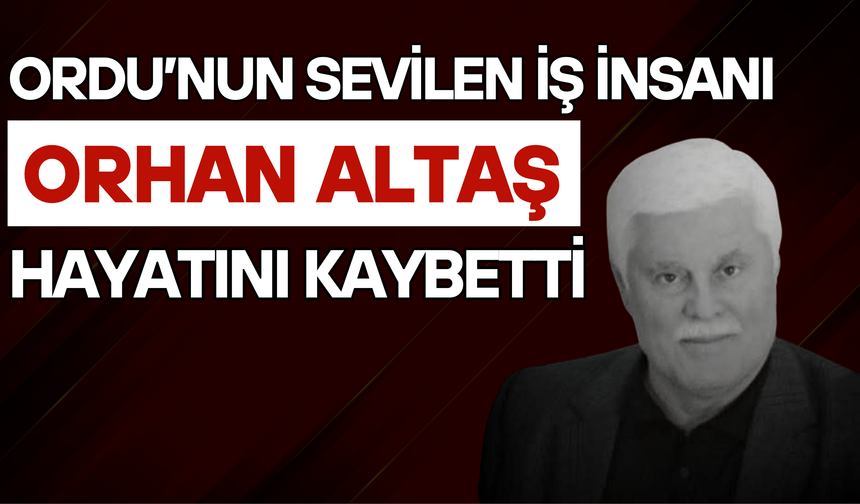 Ordu’nun Sevilen İş İnsanı Orhan Altaş Hayatını Kaybetti