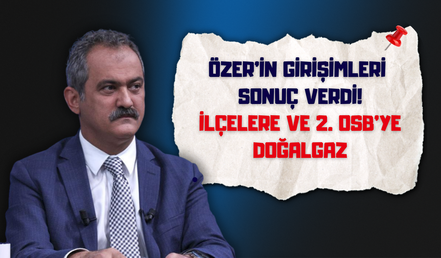 Özer’in Girişimleri Sonuç Verdi: İlçelere ve 2. OSB’ye Doğalgaz