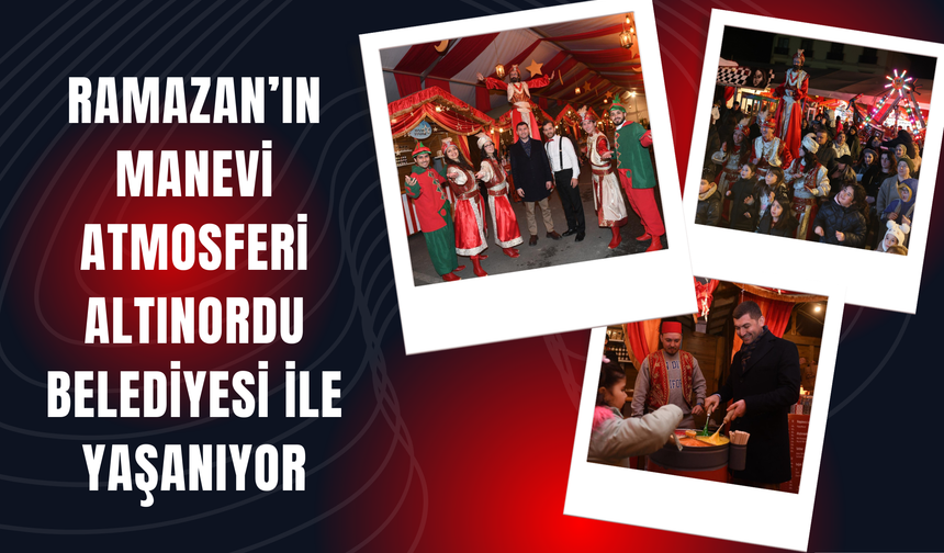RAMAZAN’IN MANEVİ ATMOSFERİ ALTINORDU BELEDİYESİ İLE YAŞANIYOR
