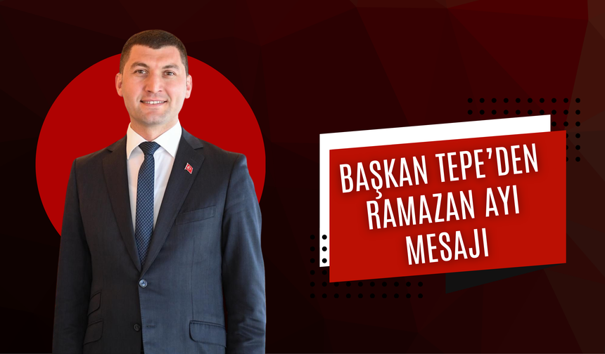 BAŞKAN TEPE’DEN RAMAZAN AYI MESAJI