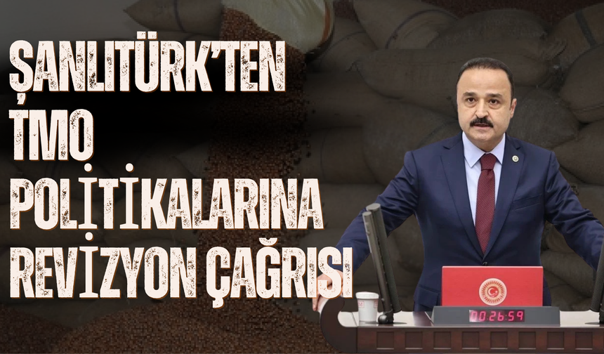 Şanlıtürk’ten TMO Politikalarına Revizyon Çağrısı
