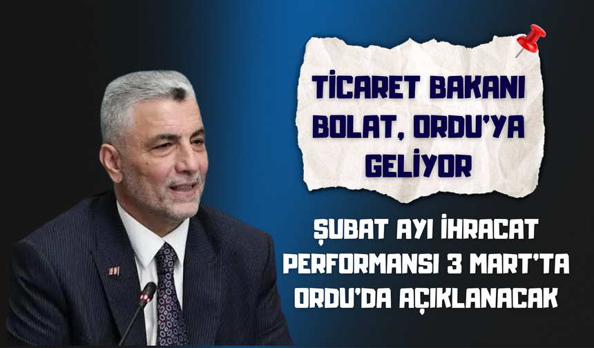 Ticaret Bakanı Bolat, Ordu’ya Geliyor