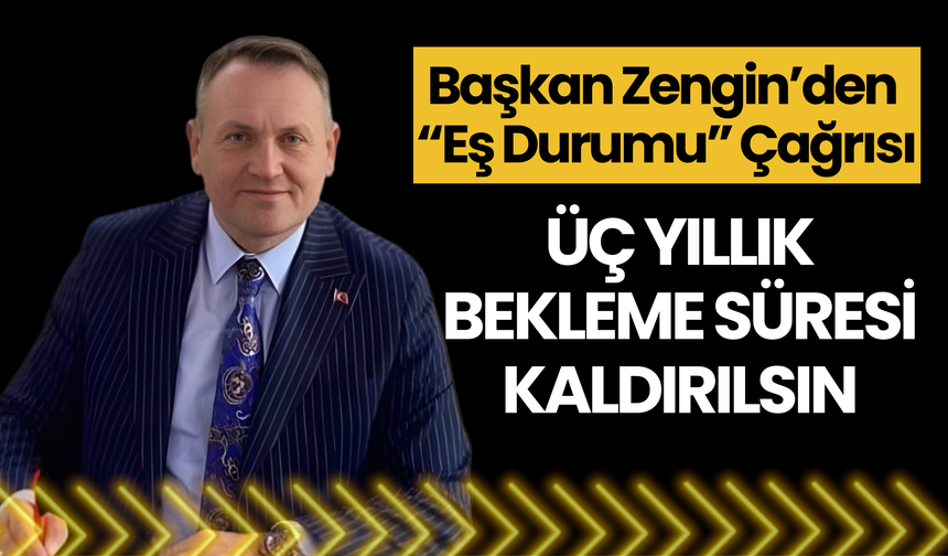 Başkan Zengin’den “Eş Durumu” Çağrısı: Üç Yıllık Bekleme Süresi Kaldırılsın