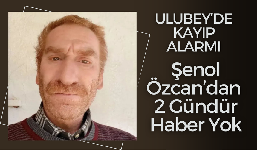 Ulubey’de Kayıp Alarmı: Şenol Özcan’dan 2 Gündür Haber Yok