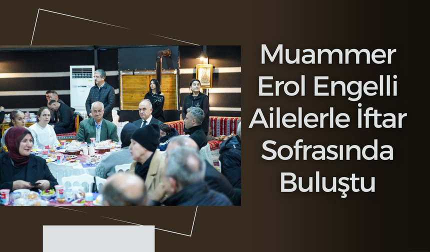 Muammer Erol Engelli Ailelerle İftar Sofrasında Buluştu