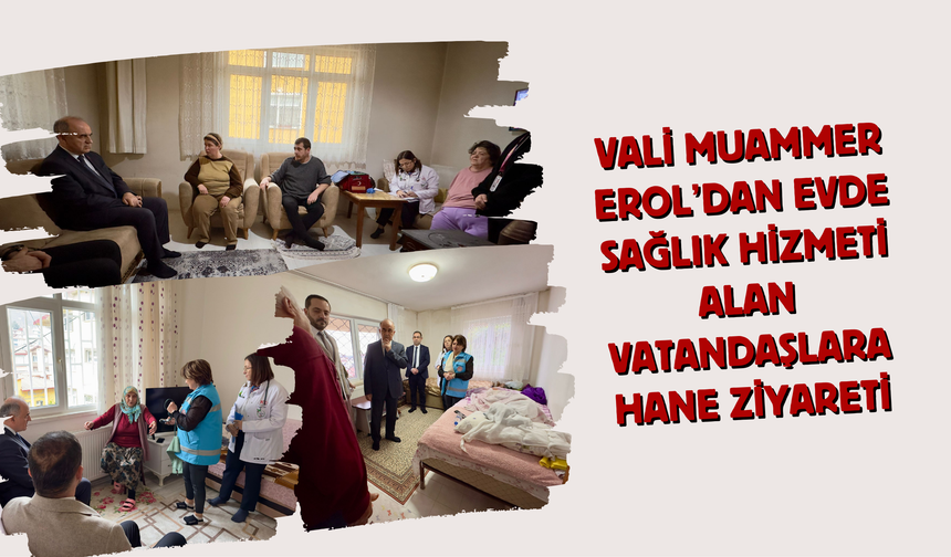 Vali Muammer Erol’dan Evde Sağlık Hizmeti Alan Vatandaşlara Hane Ziyareti