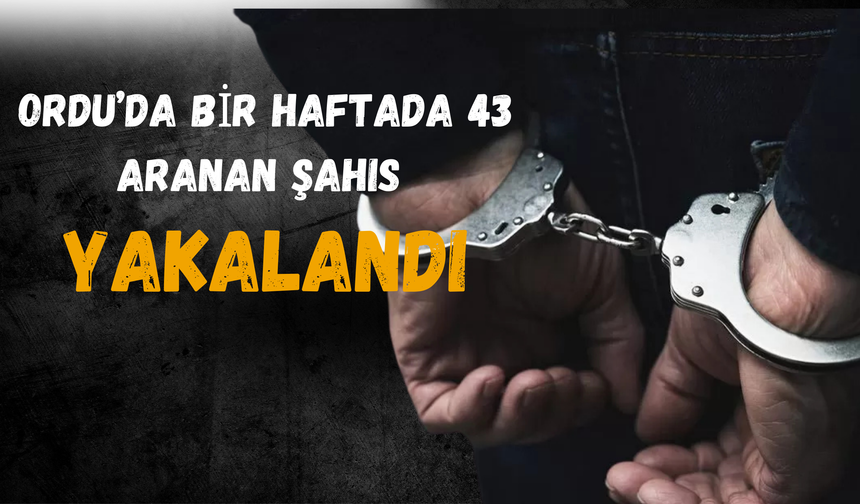 Ordu’da Bir Haftada 43 Aranan Şahıs Yakalandı