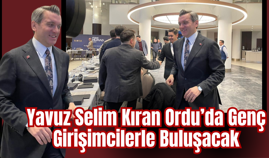 Yavuz Selim Kıran Ordu’da Genç Girişimcilerle Buluşacak
