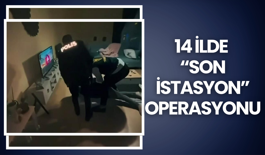 14 İlde “Son İstasyon” Operasyonu