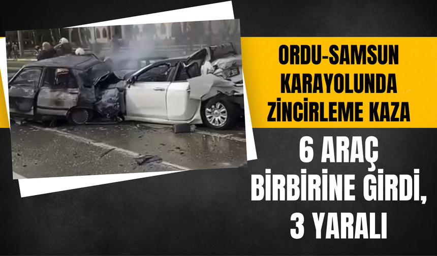 Ordu-Samsun Karayolunda Zincirleme Kaza: 6 Araç Birbirine Girdi, 3 Yaralı