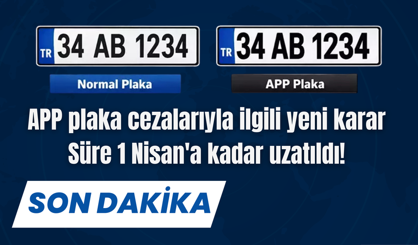 APP plaka cezalarıyla ilgili yeni karar: Süre 1 Nisan'a kadar uzatıldı!