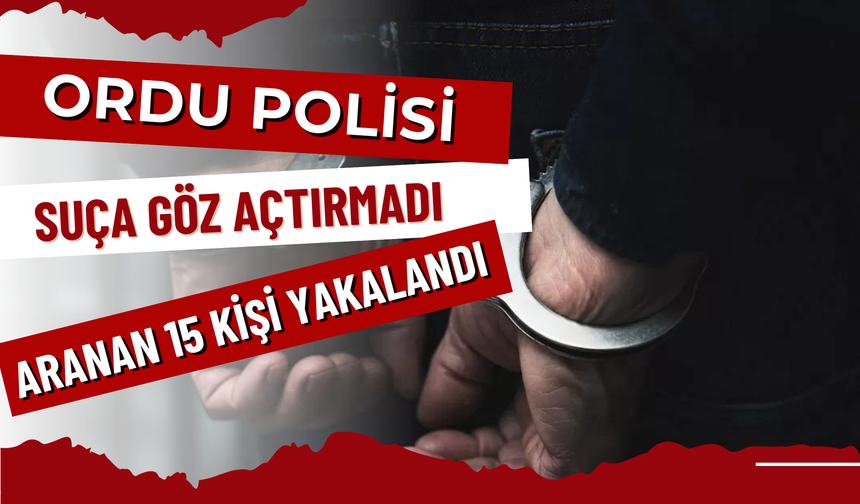Ordu Polisi Suça Göz Açtırmadı: Aranan 15 Kişi Yakalandı