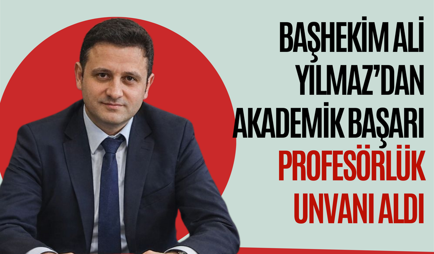 Başhekim Ali Yılmaz’dan Akademik Başarı: Profesörlük Unvanı Aldı
