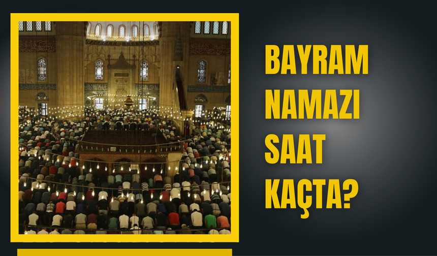 Bayram Namazı Saat Kaçta?