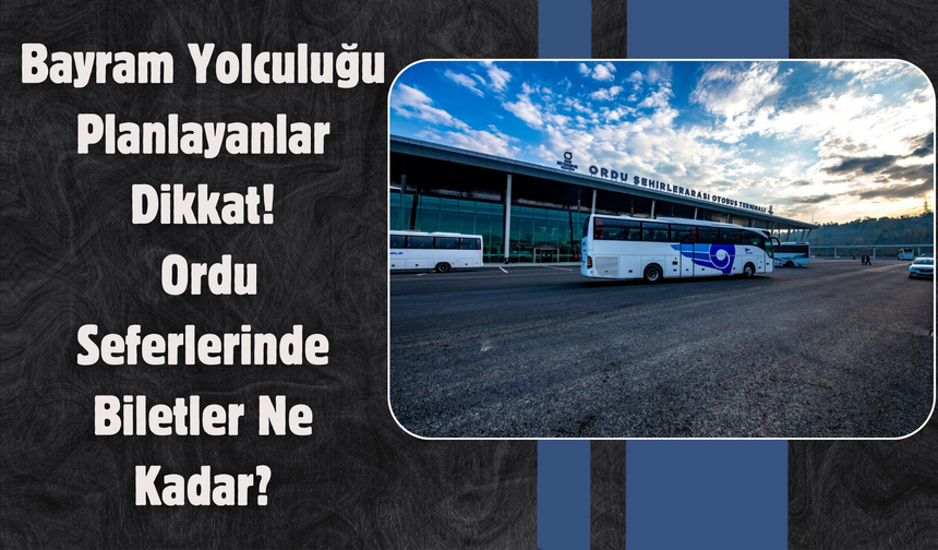 Bayram Yolculuğu Planlayanlar Dikkat: Ordu Seferlerinde Biletler Ne Kadar?