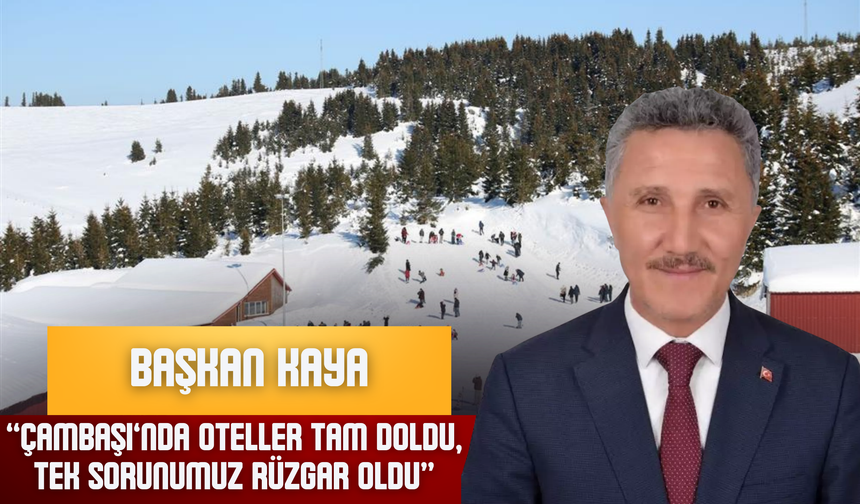 Başkan Kaya: “Çambaşı’nda Oteller Tam Doldu, Tek Sorunumuz Rüzgâr Oldu”