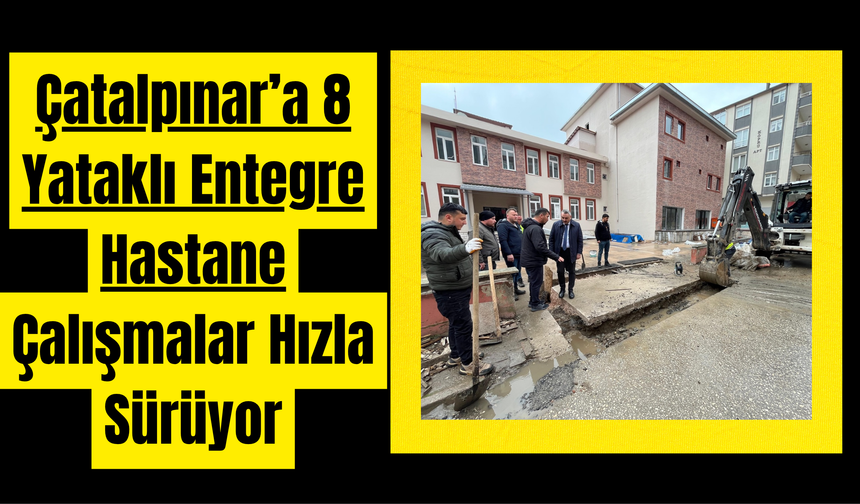 Çatalpınar’a 8 Yataklı Entegre Hastane: Çalışmalar Hızla Sürüyor