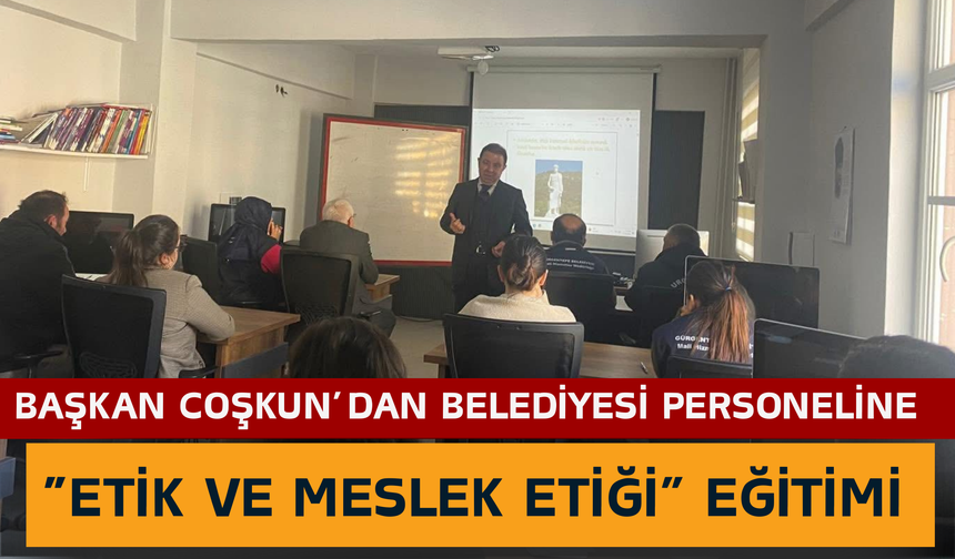 Başkan Coşkun’dan Belediyesi Personeline “Etik ve Meslek Etiği” Eğitimi