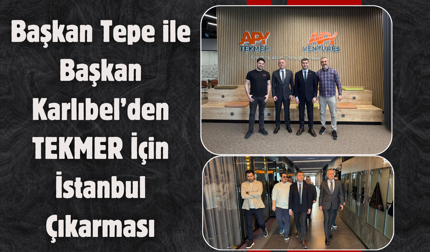 Başkan Tepe ile Başkan Karlıbel’den TEKMER İçin İstanbul Çıkarması