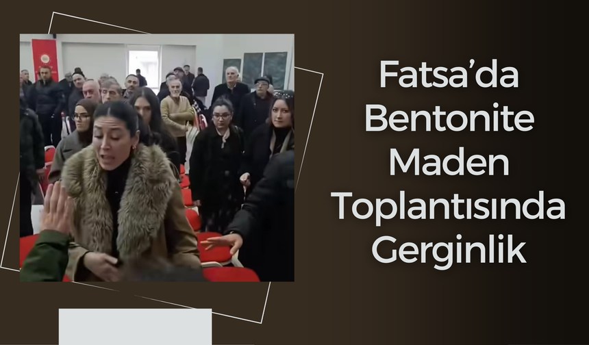 Fatsa’da Bentonite Maden Toplantısında Gerginlik