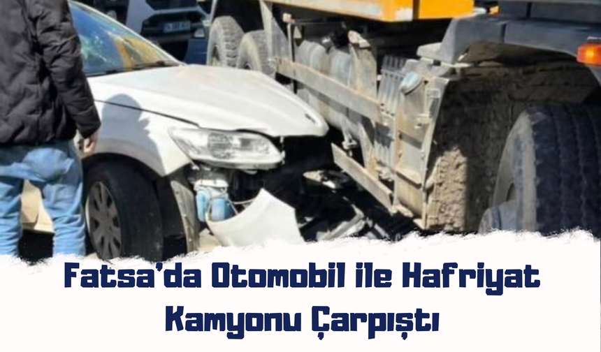 Fatsa’da Otomobil ile Hafriyat Kamyonu Çarpıştı