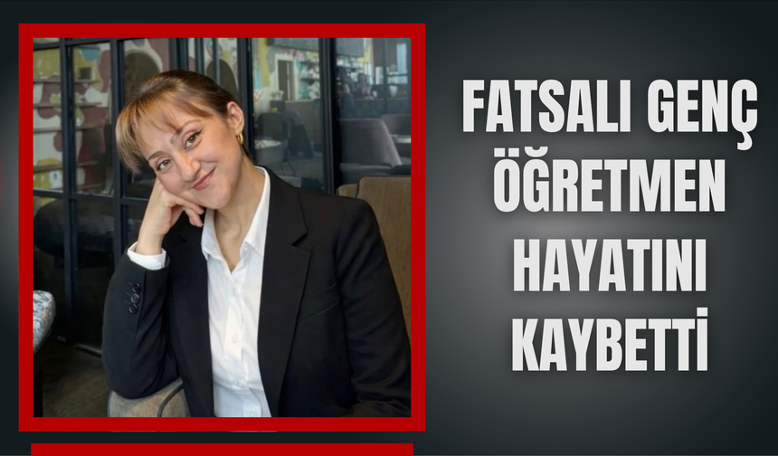 Fatsalı Genç Öğretmen Hayatını Kaybetti