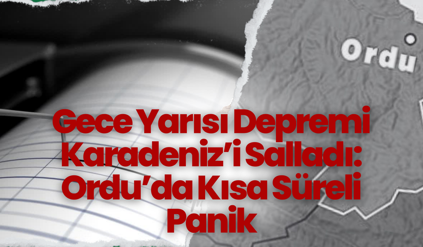 Gece Yarısı Depremi Karadeniz’i Salladı: Ordu’da Kısa Süreli Panik