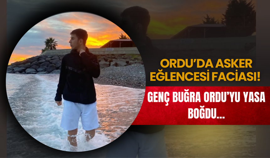 Ordu’da Asker Eğlencesi Faciası! Genç Buğra Ordu’yu Yasa Boğdu…