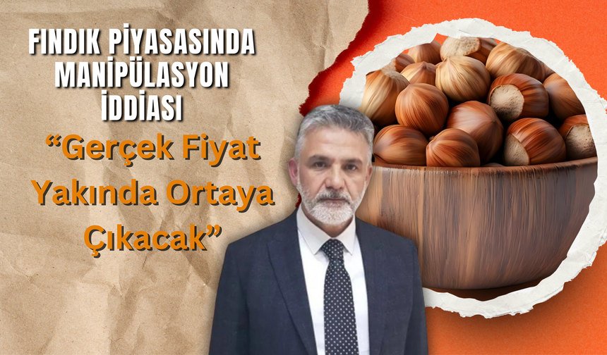 Fındık Piyasasında Manipülasyon İddiası: “Gerçek Fiyat Yakında Ortaya Çıkacak”