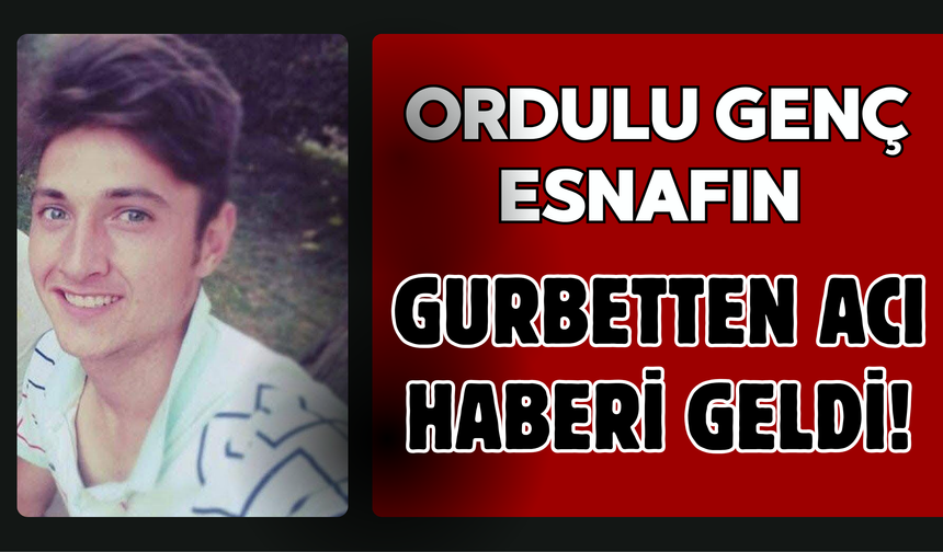 Ordulu Genç Esnafın Gurbetten Acı Haberi Geldi!