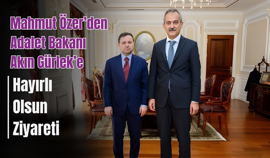 Mahmut Özer’den Adalet Bakanı Akın Gürlek’e Hayırlı Olsun Ziyareti
